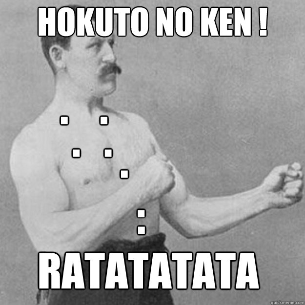 HOKUTO NO KEN ! .    . .   . . . .
 RATATATATA  overly manly man