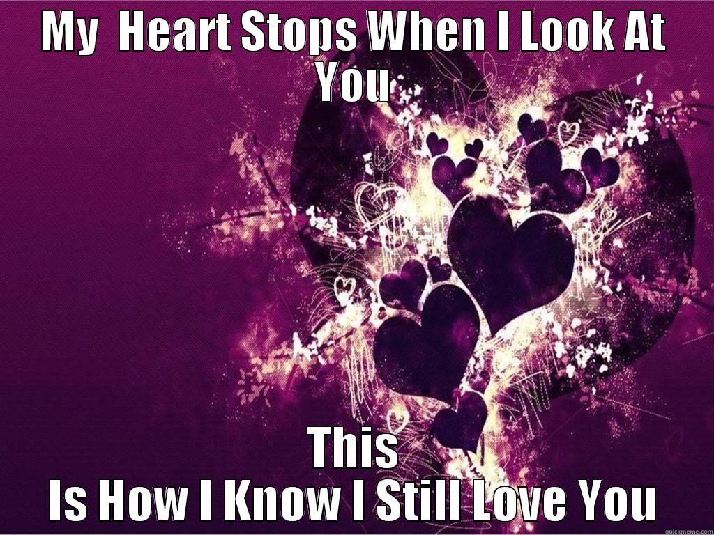   - MY  HEART STOPS WHEN I LOOK AT YOU THIS IS HOW I KNOW I STILL LOVE YOU Misc