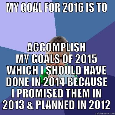 MY GOAL FOR 2016 IS TO ACCOMPLISH MY GOALS OF 2015 WHICH I SHOULD HAVE DONE IN 2014 BECAUSE I PROMISED THEM IN 2013 & PLANNED IN 2012 Success Kid