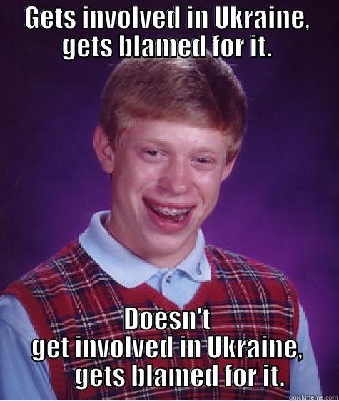 GETS INVOLVED IN UKRAINE, GETS BLAMED FOR IT. DOESN'T GET INVOLVED IN UKRAINE,      GETS BLAMED FOR IT. Bad Luck Brian