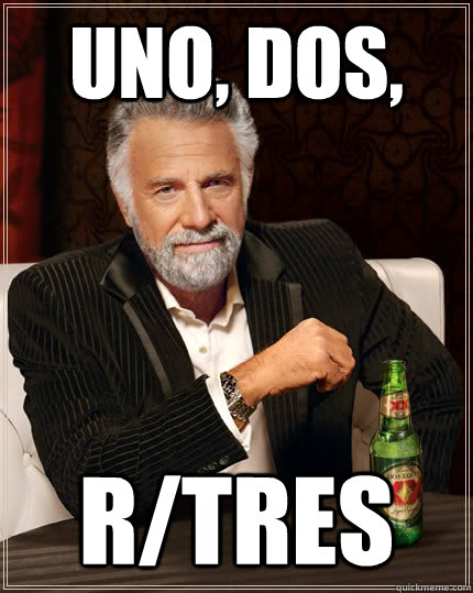 uno, dos, r/tres - uno, dos, r/tres  The Most Interesting Man In The World