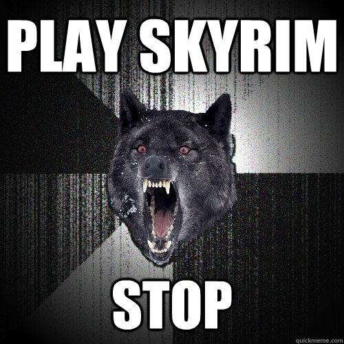 Play skyrim stop  Insanity Wolf