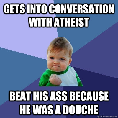 gets into conversation with atheist beat his ass because he was a douche - gets into conversation with atheist beat his ass because he was a douche  Success Kid