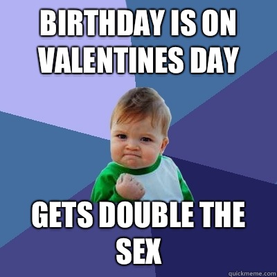 Birthday is on Valentines day Gets double the sex  Success Kid