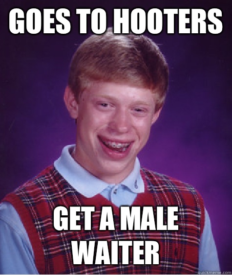 Goes to hooters Get a male waiter  Bad Luck Brian