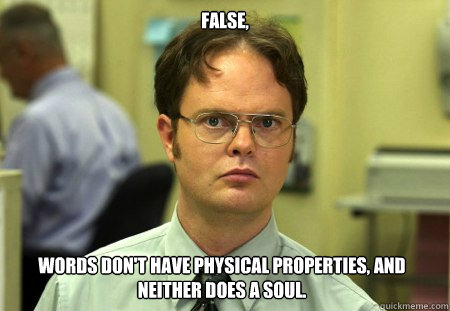 False, words don't have physical properties, and neither does a soul.  Dwight