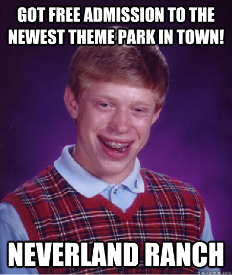 Got free admission to the newest theme park in town! NEverland ranch - Got free admission to the newest theme park in town! NEverland ranch  Bad Luck Brian