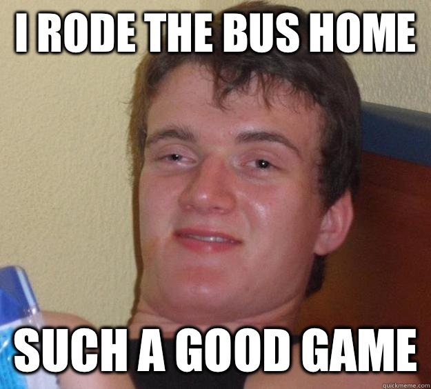 I RODE THE BUS HOME SUCH A GOOD GAME  10 Guy