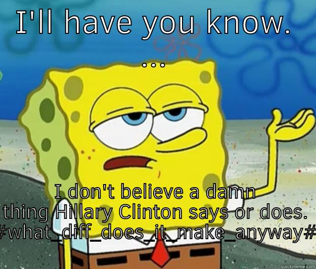 I'LL HAVE YOU KNOW. ... I DON'T BELIEVE A DAMN THING HILLARY CLINTON SAYS OR DOES. #WHAT_DIFF_DOES_IT_MAKE_ANYWAY# Tough Spongebob