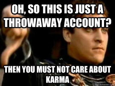 Oh, so this is just a throwaway account? then you must not care about karma  Downvoting Roman