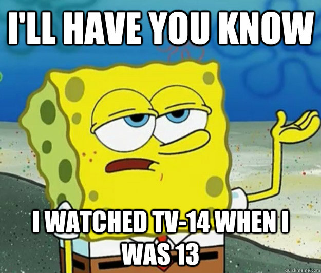 I'll have you know I watched TV-14 when I was 13  Tough Spongebob