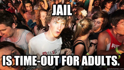 Jail Is time-out for adults.  Sudden Clarity Clarence