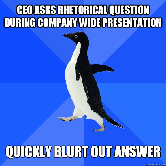 CEO asks rhetorical question during company wide presentation Quickly blurt out answer - CEO asks rhetorical question during company wide presentation Quickly blurt out answer  Socially Awkward Penguin