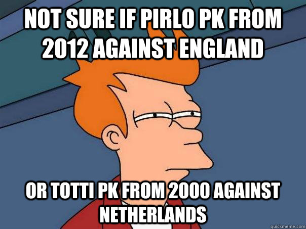 Not sure if pirlo pk from 2012 against england Or totti pk from 2000 against netherlands  Futurama Fry