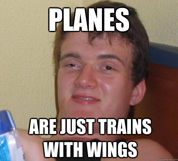 Planes are just trains with wings  10 Guy