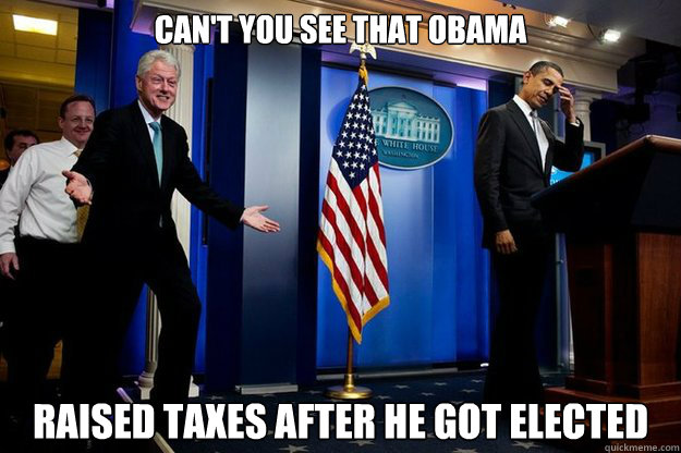 can't you see that Obama raised taxes after he got elected  Inappropriate Timing Bill Clinton