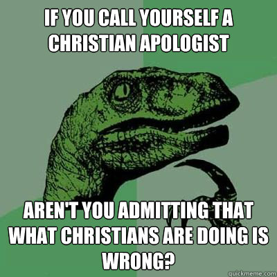 If you call yourself a christian apologist Aren't you admitting that what christians are doing is wrong?  Catdog Philosoraptor