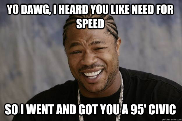 yo dawg, i heard you like need for speed so i went and got you a 95' civic  Xzibit meme