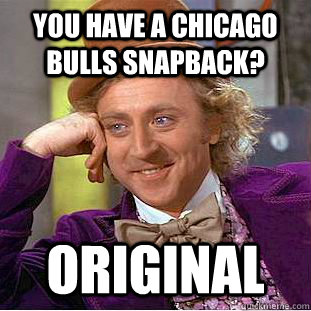 You have a chicago bulls snapback? Original  Condescending Wonka