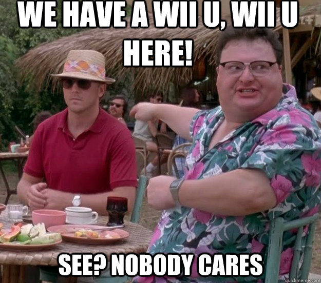 We have a wii u, wii u here! See? nobody cares  we got dodgson here