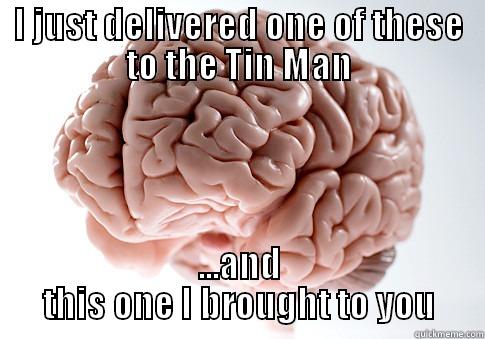 Too Brainy - I JUST DELIVERED ONE OF THESE TO THE TIN MAN ...AND THIS ONE I BROUGHT TO YOU Scumbag Brain