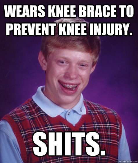 Wears knee brace to prevent knee injury. SHITS. - Wears knee brace to prevent knee injury. SHITS.  Bad Luck Brian