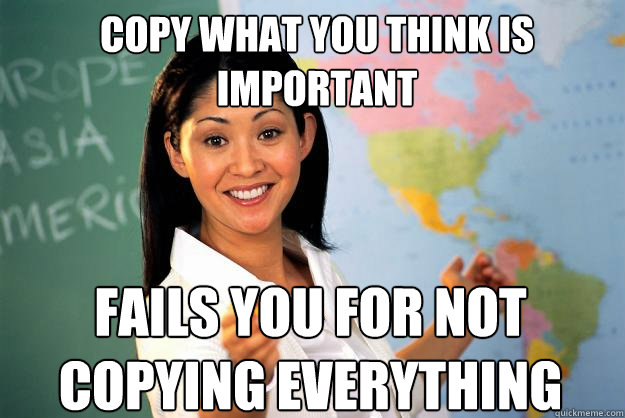 copy what you think is important fails you for not copying everything - copy what you think is important fails you for not copying everything  Unhelpful High School Teacher