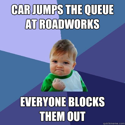 Car jumps the queue
at roadworks Everyone blocks
them out - Car jumps the queue
at roadworks Everyone blocks
them out  Success Kid