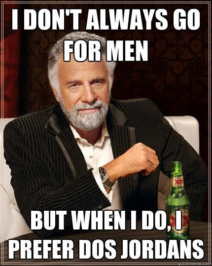 I don't always go for Men But when I do, I prefer dos Jordans  Dos Equis man