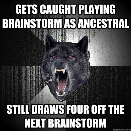 gets caught playing brainstorm as ancestral still draws four off the next brainstorm  Insanity Wolf