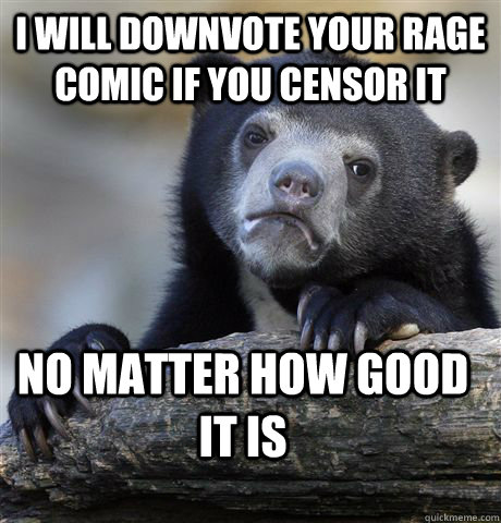 I will downvote your rage comic if you censor it no matter how good it is - I will downvote your rage comic if you censor it no matter how good it is  Confession Bear