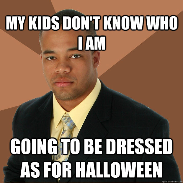 my kids don't know who I am going to be dressed as for halloween  Successful Black Man