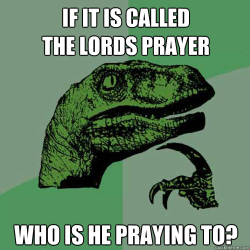 If it is called
the lords prayer who is he praying to? - If it is called
the lords prayer who is he praying to?  Philosoraptor