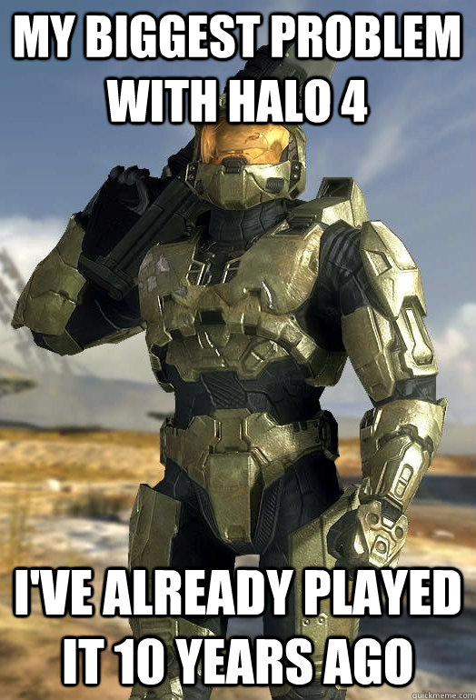 My biggest problem with halo 4 I've already played it 10 years ago  Master Chief