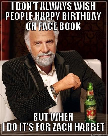 Zach's Bday meme 2 - I DON'T ALWAYS WISH PEOPLE HAPPY BIRTHDAY ON FACE BOOK BUT WHEN I DO IT'S FOR ZACH HARBET The Most Interesting Man In The World