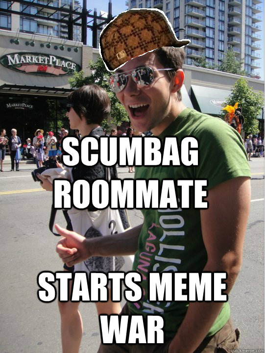 Scumbag roommate starts meme war  Scumbag Roommate