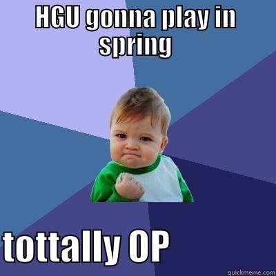 HGU GONNA PLAY IN SPRING TOTTALLY OP               Success Kid