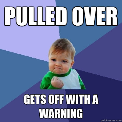 Pulled over gets off with a warning - Pulled over gets off with a warning  Success Kid