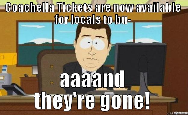 COACHELLA TICKETS ARE NOW AVAILABLE FOR LOCALS TO BU- AAAAND THEY'RE GONE! aaaand its gone