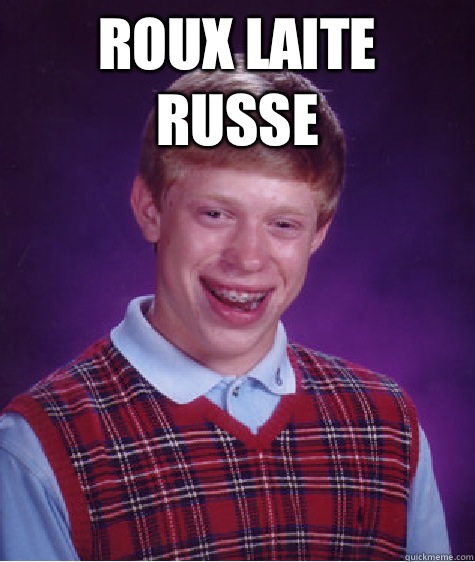 Roux Laite Russe   Bad Luck Brian