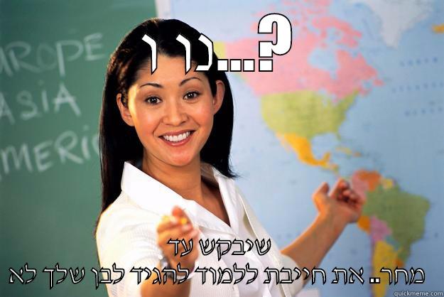 שיבקש! חחח - נו ו...? שיבקש עד מחר.. את חייבת ללמוד להגיד לבן שלך לא  Unhelpful High School Teacher