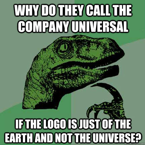 Why do they call the company universal if the logo is just of the earth and not the universe?  Philosoraptor