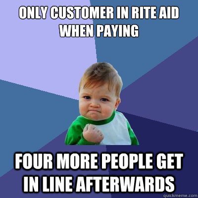 Only customer in Rite Aid when paying four more people get in line afterwards  Success Kid