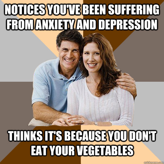 notices you've been suffering from anxiety and depression thinks it's because you don't eat your vegetables  Scumbag Parents