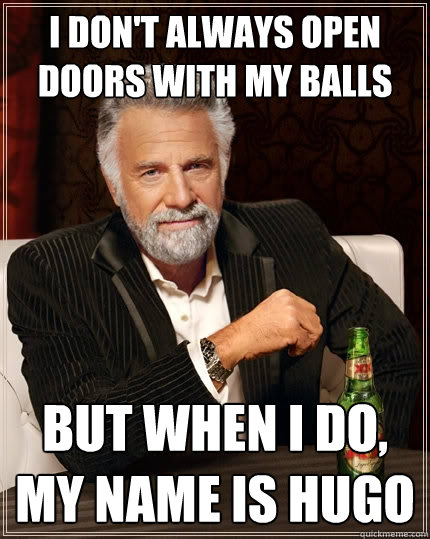 I don't always open doors with my balls But when i do, my name is Hugo  The Most Interesting Man In The World