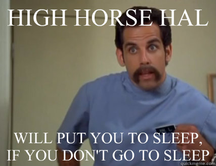 HIGH HORSE HAL WILL PUT YOU TO SLEEP, IF YOU DON'T GO TO SLEEP  