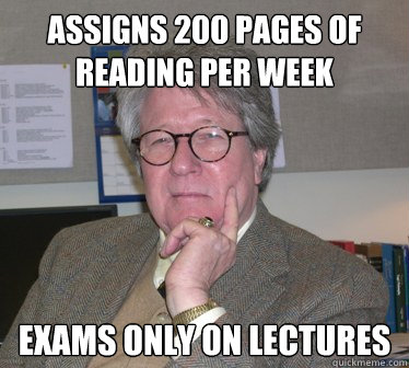 assigns 200 pages of reading per week exams only on lectures  Humanities Professor