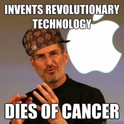 Invents revolutionary technology Dies of cancer  Scumbag Steve Jobs