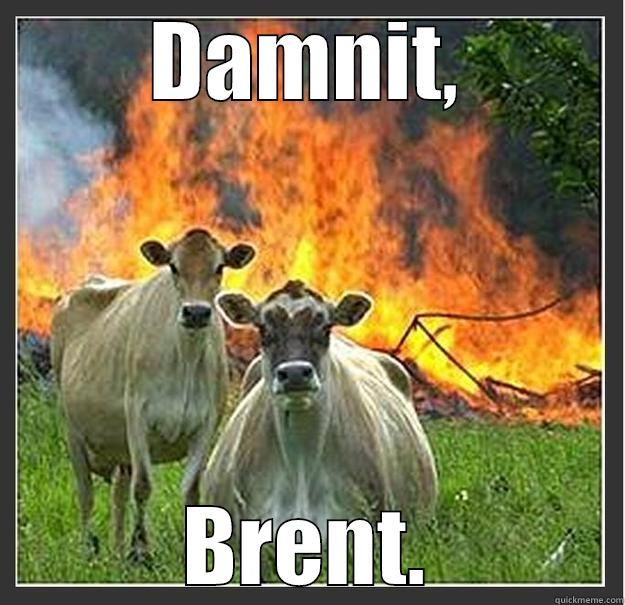 DAMNIT, BRENT. Evil cows