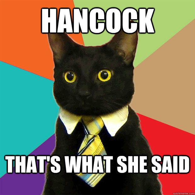 Hancock That's what she said  Business Cat